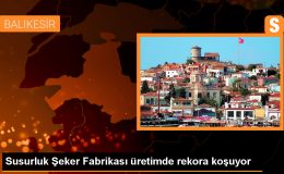 Susurluk Şeker Fabrikası 68. Kampanya Döneminde Üretim Rekoruna İlerliyor