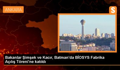 Bakanlar Şimşek ve Kacır, Batman’da BİOSYS Fabrika Açılış Töreni’ne katıldı