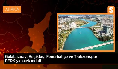 Beşiktaş, Galatasaray ve Trabzonspor PFDK’ya sevk edildi